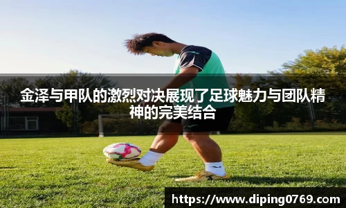 金泽与甲队的激烈对决展现了足球魅力与团队精神的完美结合