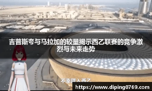 吉普斯夸与马拉加的较量揭示西乙联赛的竞争激烈与未来走势