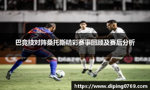 巴竞技对阵桑托斯精彩赛事回顾及赛后分析
