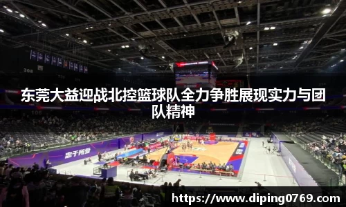 东莞大益迎战北控篮球队全力争胜展现实力与团队精神