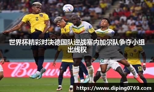 世界杯精彩对决德国队迎战塞内加尔队争夺小组出线权