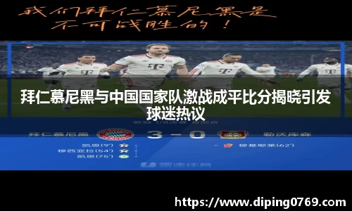 拜仁慕尼黑与中国国家队激战成平比分揭晓引发球迷热议